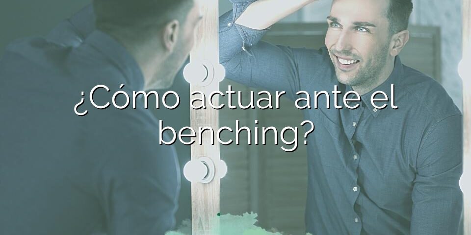 ¿Cómo actuar ante el benching?