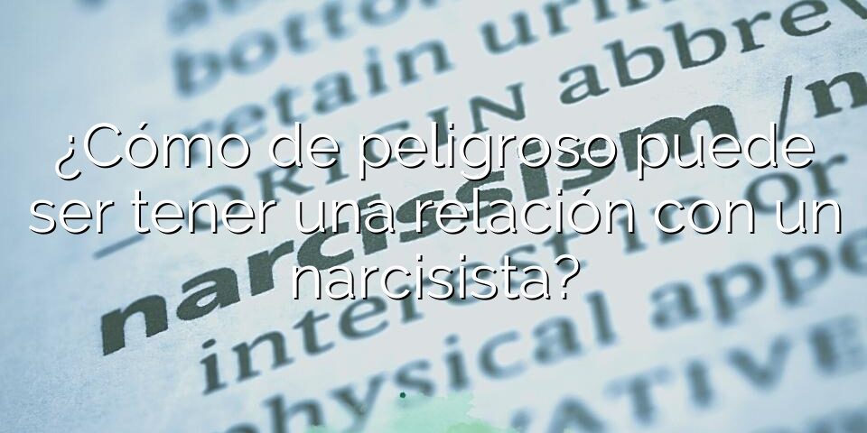 ¿Cómo de peligroso puede ser tener una relación con un narcisista?
