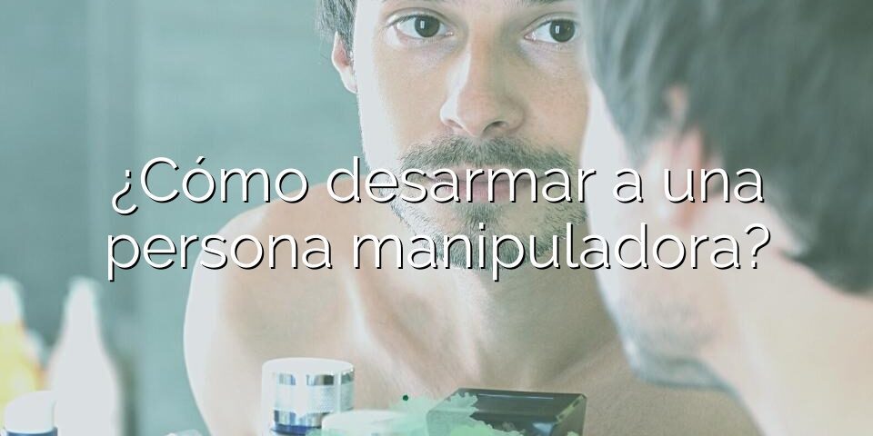 ¿Cómo desarmar a una persona manipuladora?