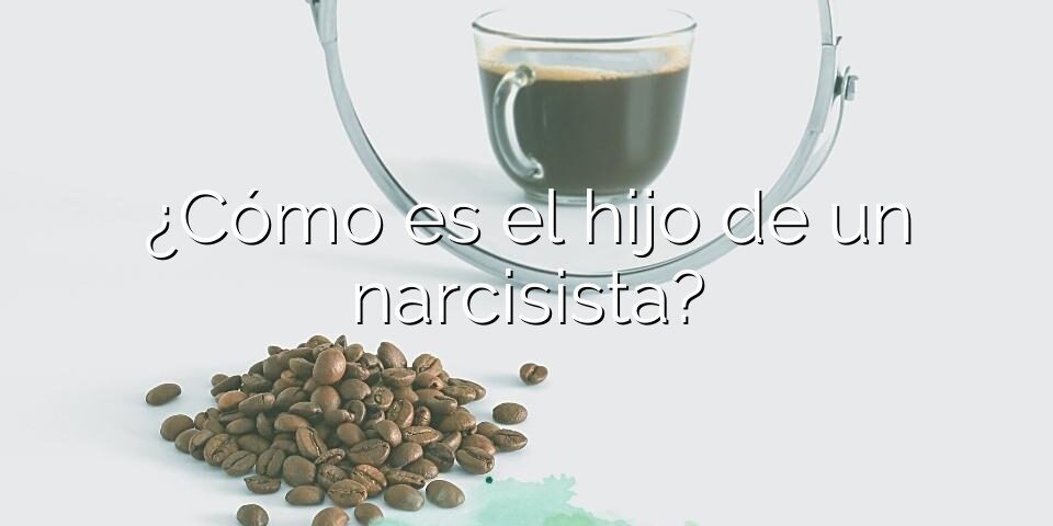 ¿Cómo es el hijo de un narcisista?