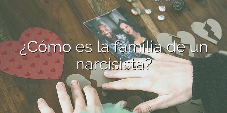 ¿Cómo es la familia de un narcisista?