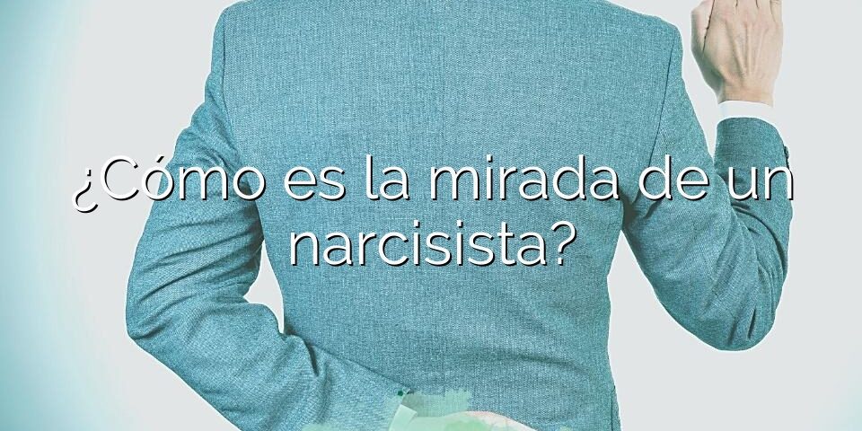 ¿Cómo es la mirada de un narcisista?