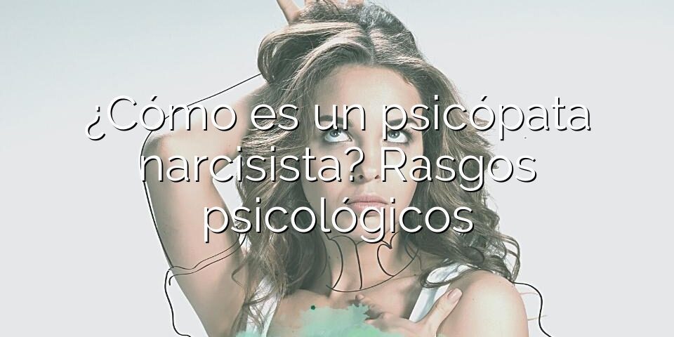 ¿Cómo es un psicópata narcisista? Rasgos psicológicos