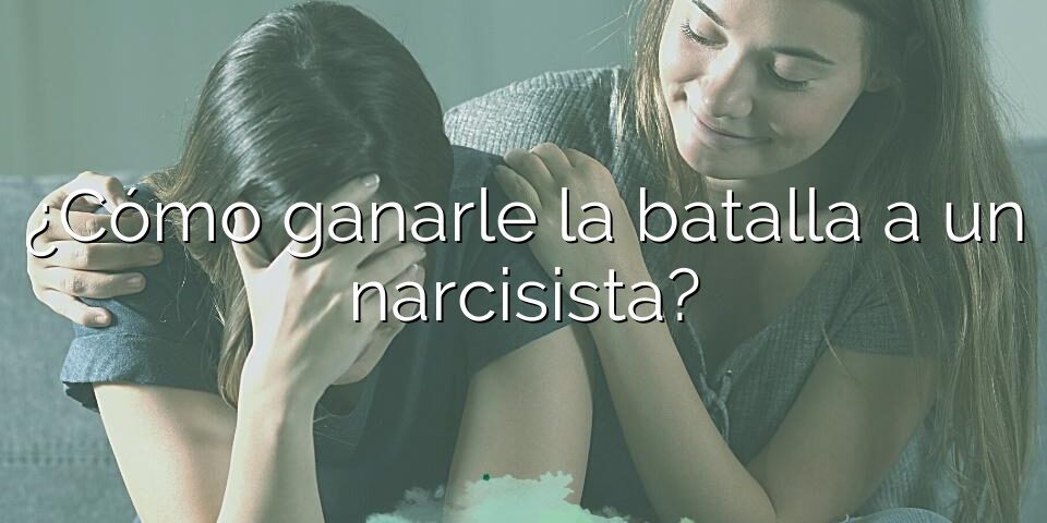 ¿Cómo ganarle la batalla a un narcisista?