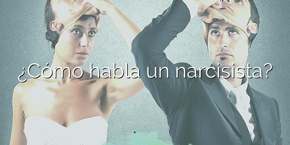 ¿Cómo habla un narcisista?