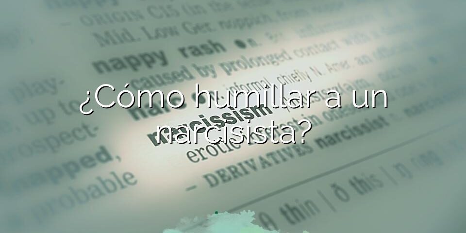 ¿Cómo humillar a un narcisista?