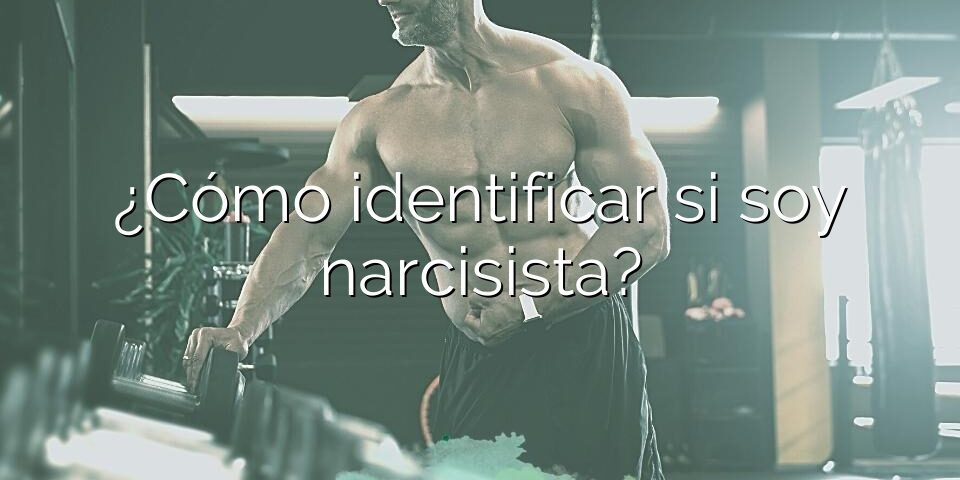 ¿Cómo identificar si soy narcisista?