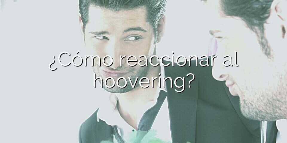 ¿Cómo reaccionar al hoovering?