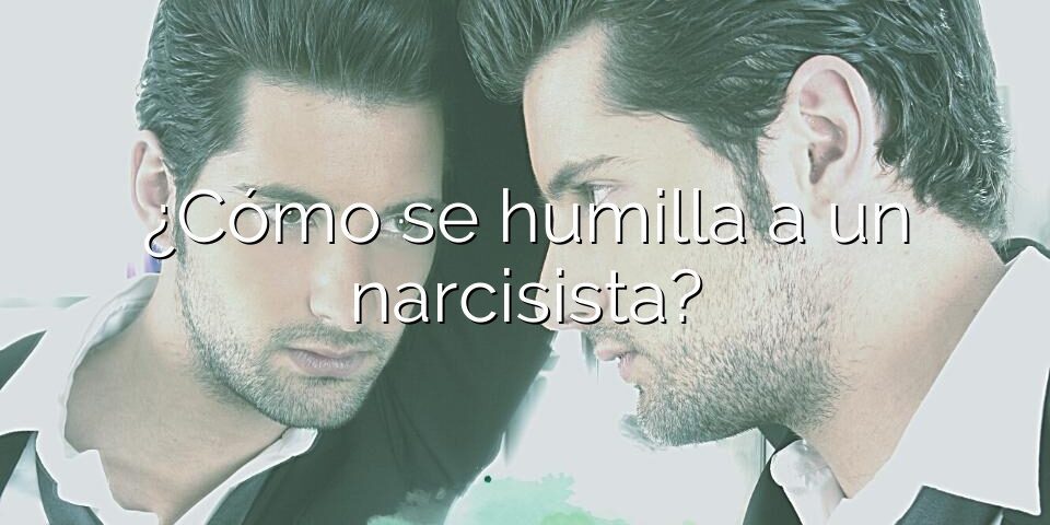 ¿Cómo se humilla a un narcisista?
