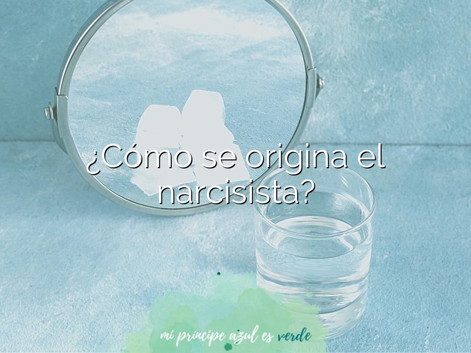 ¿Cómo se origina el narcisista?