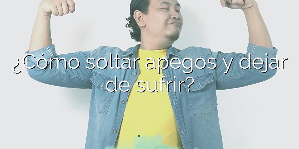 ¿Cómo soltar apegos y dejar de sufrir?