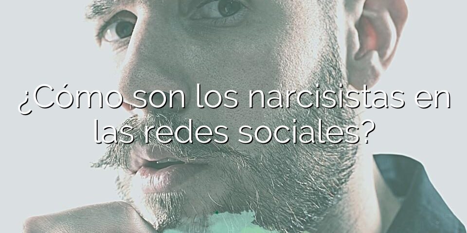¿Cómo son los narcisistas en las redes sociales?