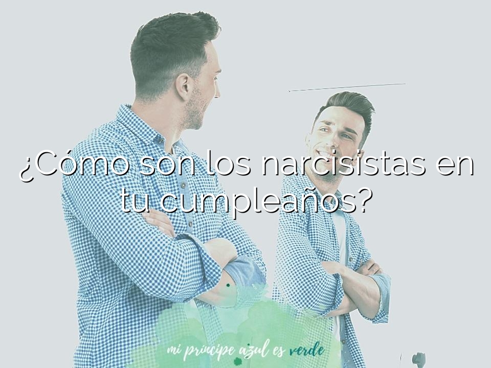 ¿Cómo son los narcisistas en tu cumpleaños?