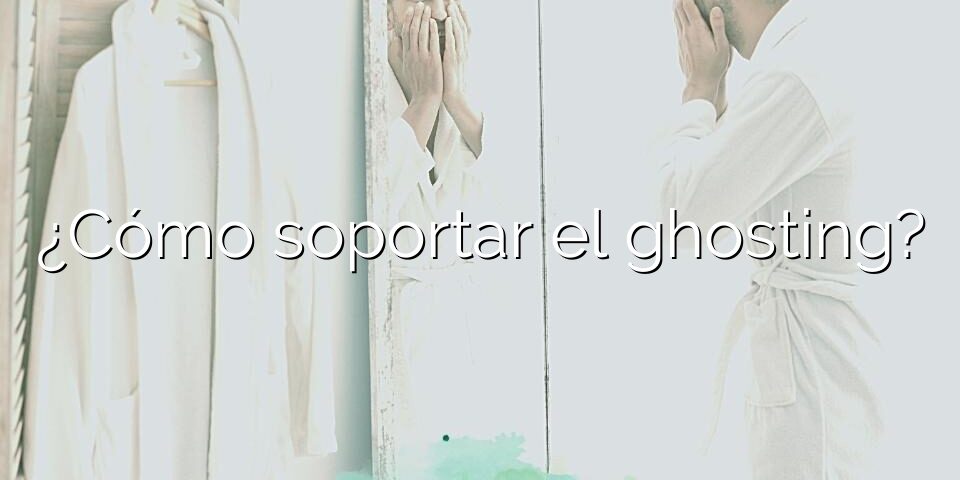 ¿Cómo soportar el ghosting?