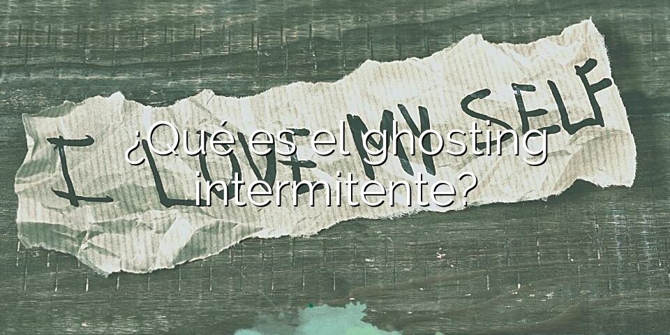 ¿Qué es el ghosting intermitente?