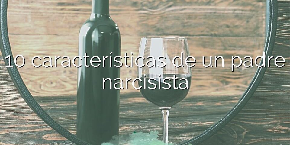 10 características de un padre narcisista