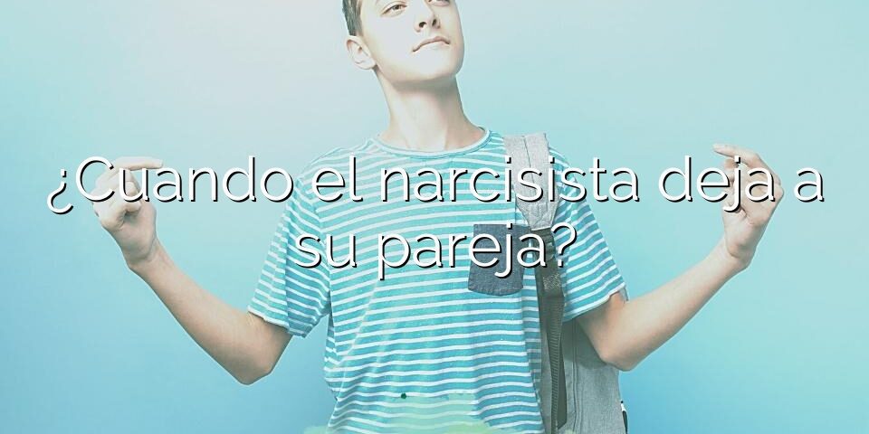 ¿Cuando el narcisista deja a su pareja?