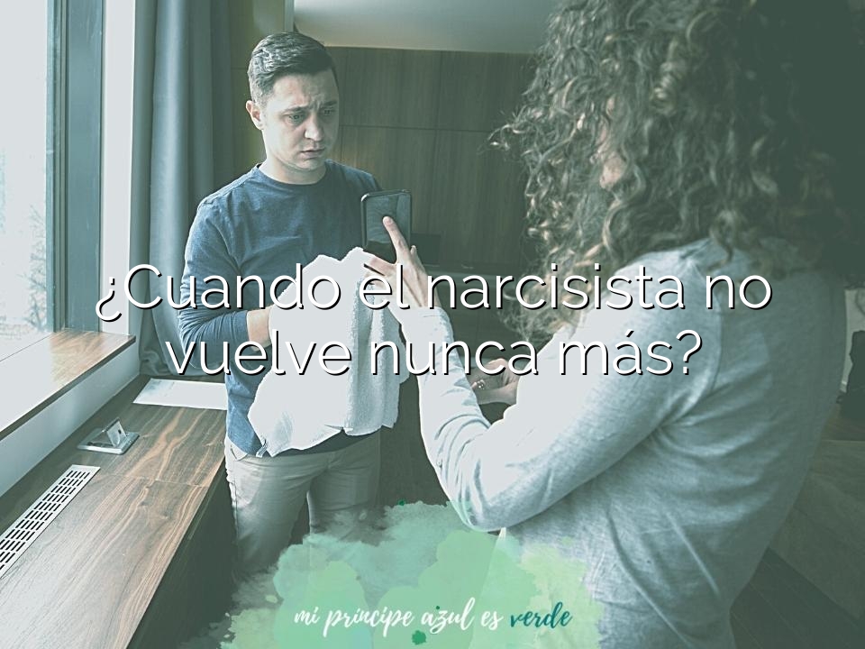 ¿Cuando el narcisista no vuelve nunca más?