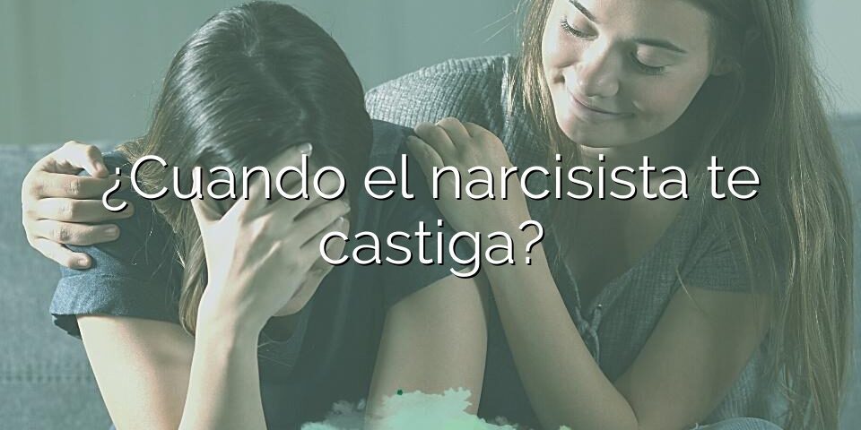 ¿Cuando el narcisista te castiga?