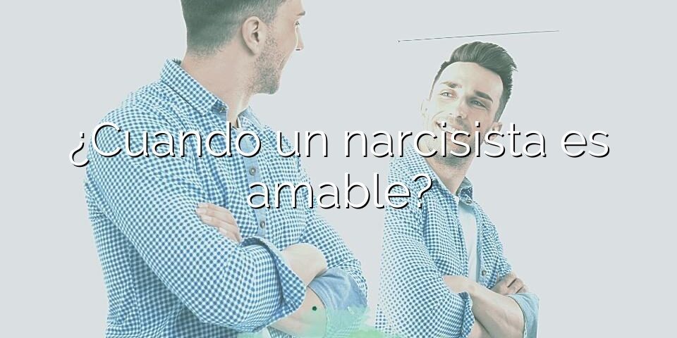 ¿Cuando un narcisista es amable?
