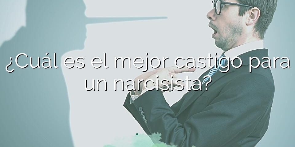 ¿Cuál es el mejor castigo para un narcisista?