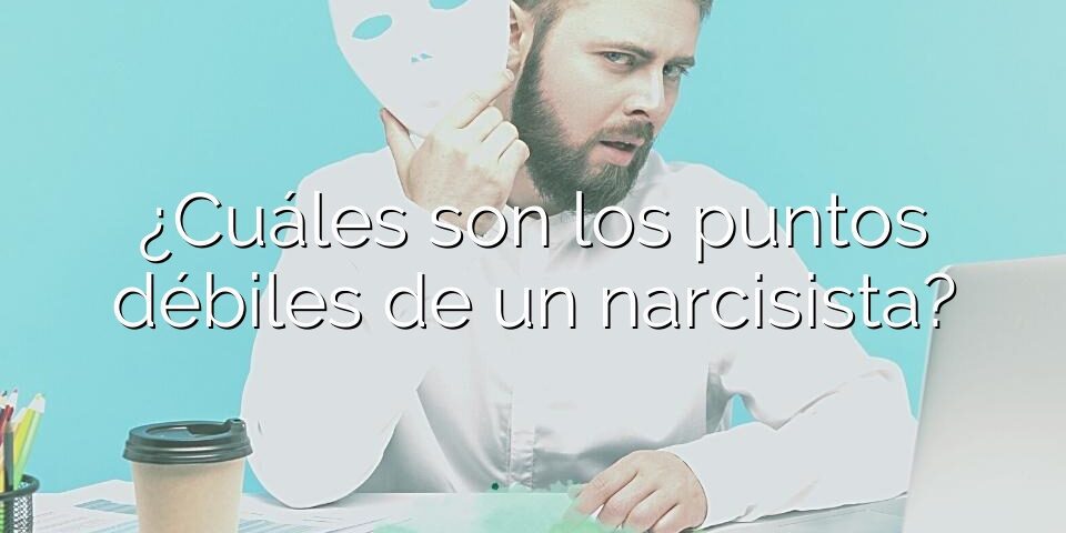 ¿Cuáles son los puntos débiles de un narcisista?