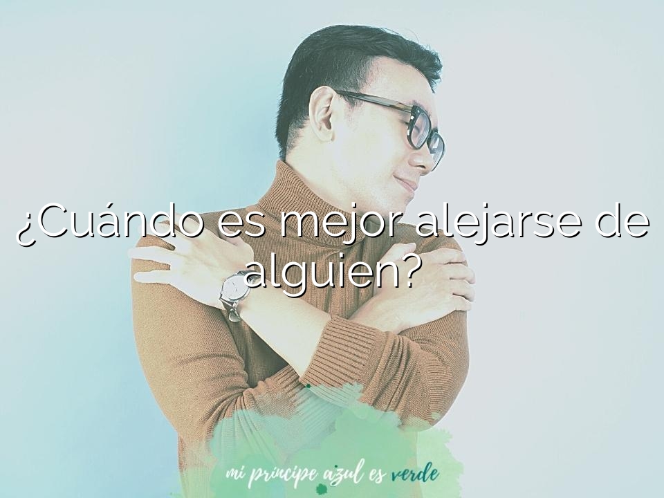 ¿Cuándo es mejor alejarse de alguien?