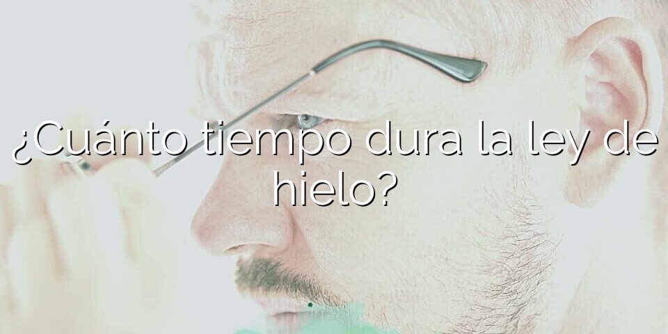 ¿Cuánto tiempo dura la ley de hielo?
