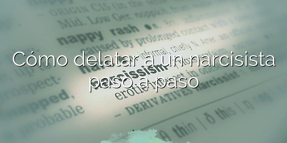 Cómo delatar a un narcisista paso a paso