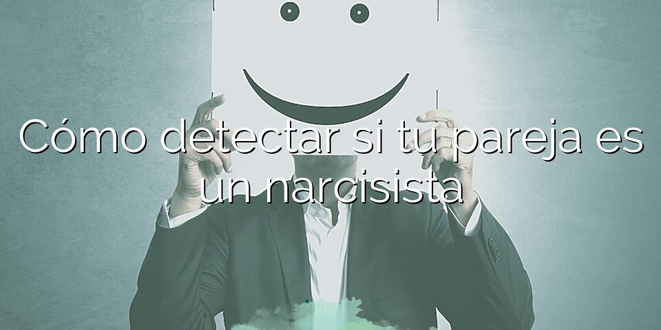 Cómo detectar si tu pareja es un narcisista