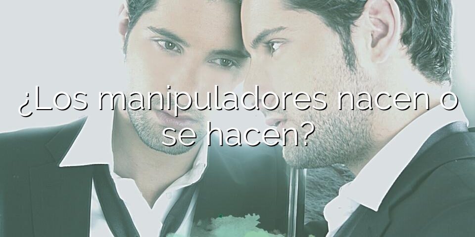 ¿Los manipuladores nacen o se hacen?