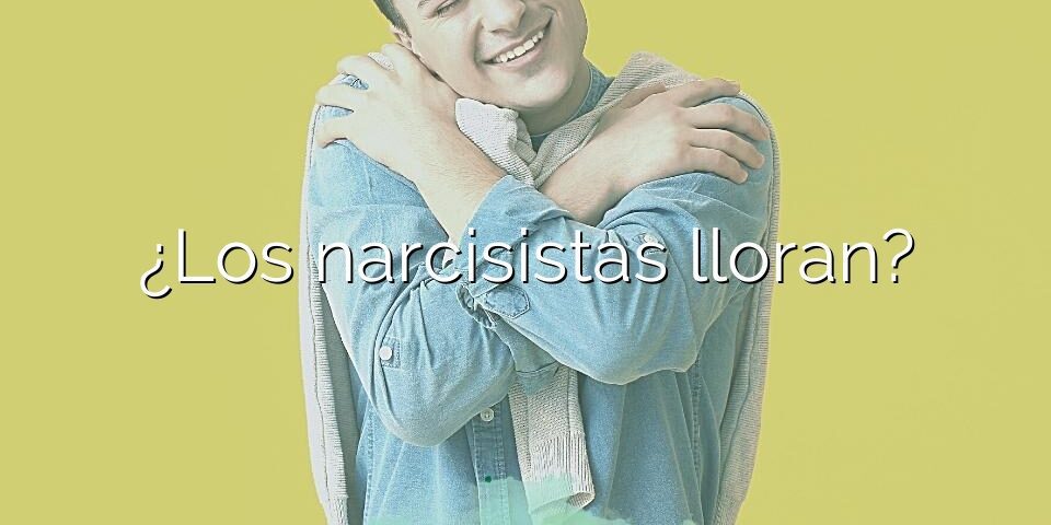 ¿Los narcisistas lloran?
