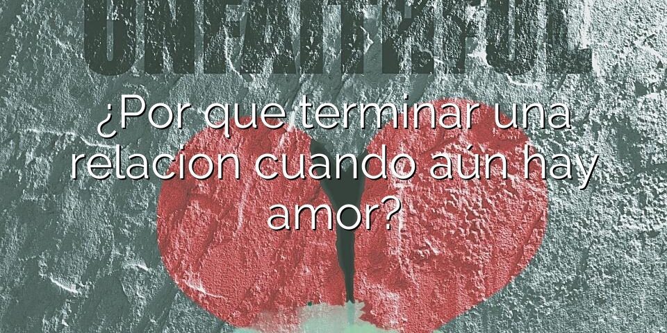 ¿Por que terminar una relacion cuando aún hay amor?