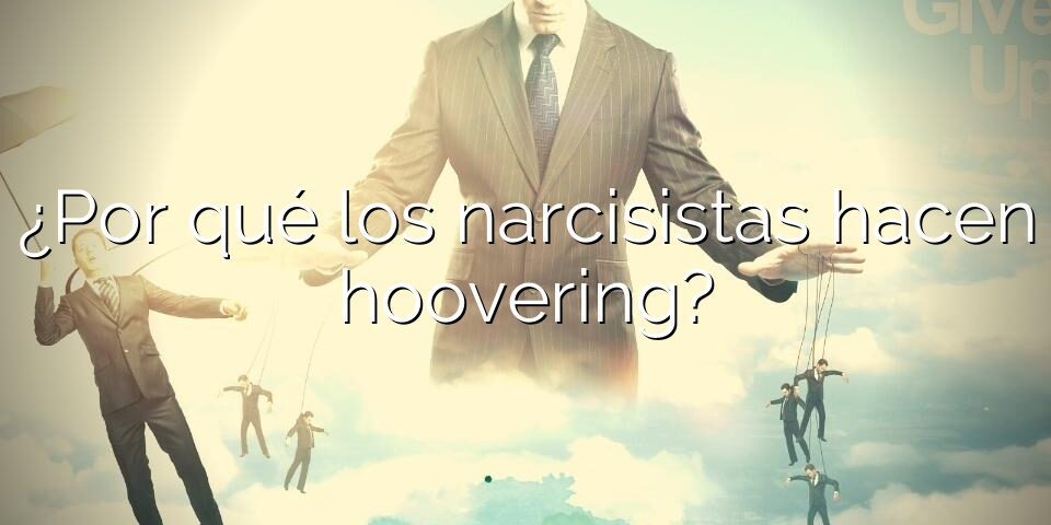 ¿Por qué los narcisistas hacen hoovering?