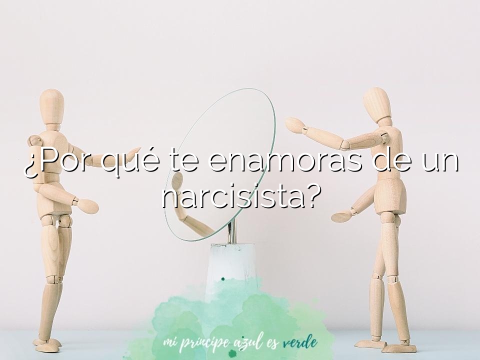 ¿Por qué te enamoras de un narcisista?