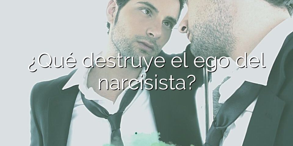 ¿Qué destruye el ego del narcisista?