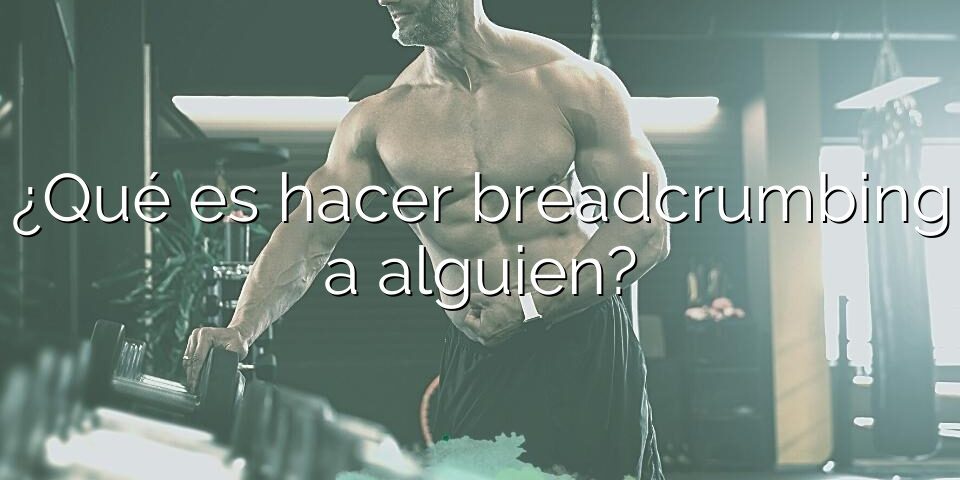 ¿Qué es hacer breadcrumbing a alguien?