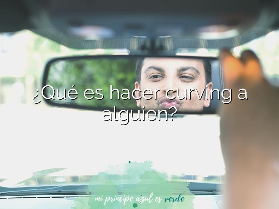 ¿Qué es hacer curving a alguien?