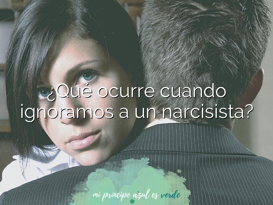 ¿Qué ocurre cuando ignoramos a un narcisista?