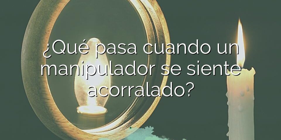 ¿Qué pasa cuando un manipulador se siente acorralado?