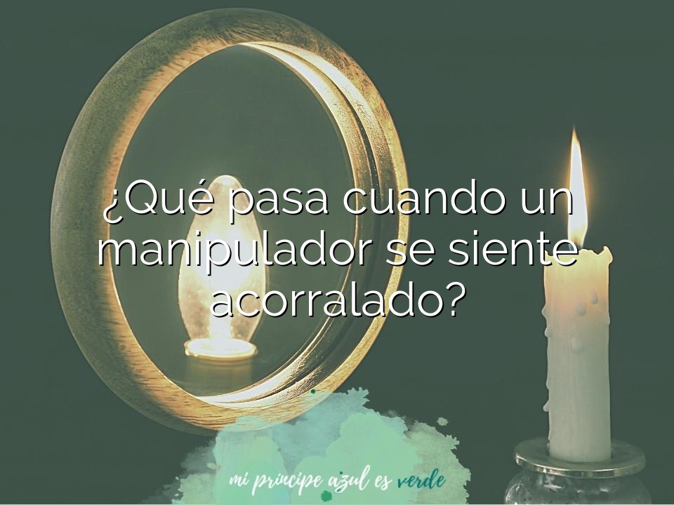 ¿Qué pasa cuando un manipulador se siente acorralado?