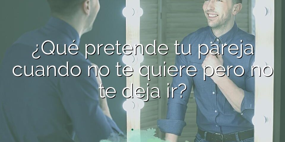 ¿Qué pretende tu pareja cuando no te quiere pero no te deja ir?