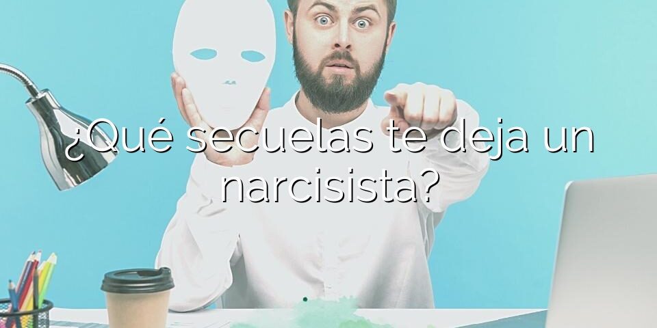 ¿Qué secuelas te deja un narcisista?