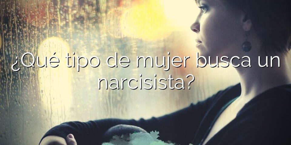 ¿Qué tipo de mujer busca un narcisista?