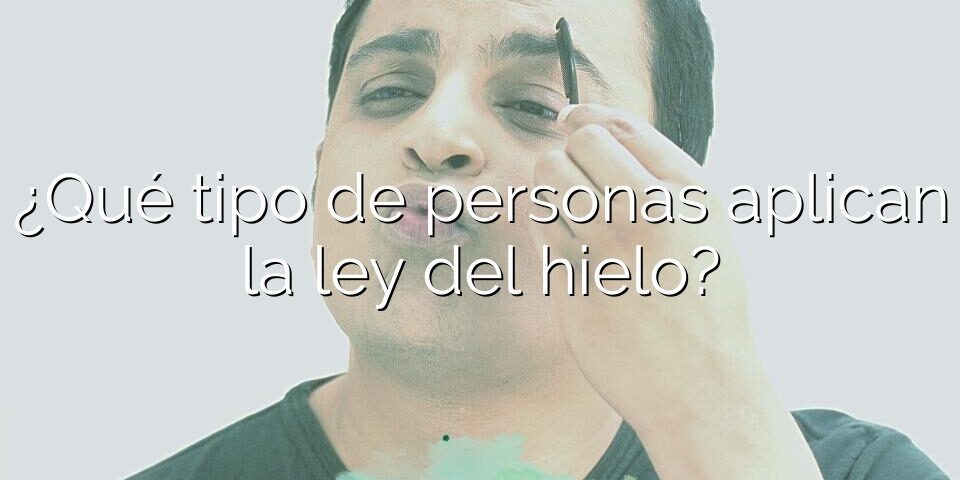 ¿Qué tipo de personas aplican la ley del hielo?