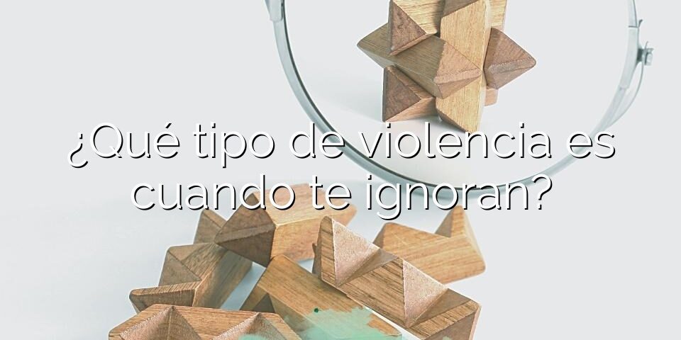 ¿Qué tipo de violencia es cuando te ignoran?