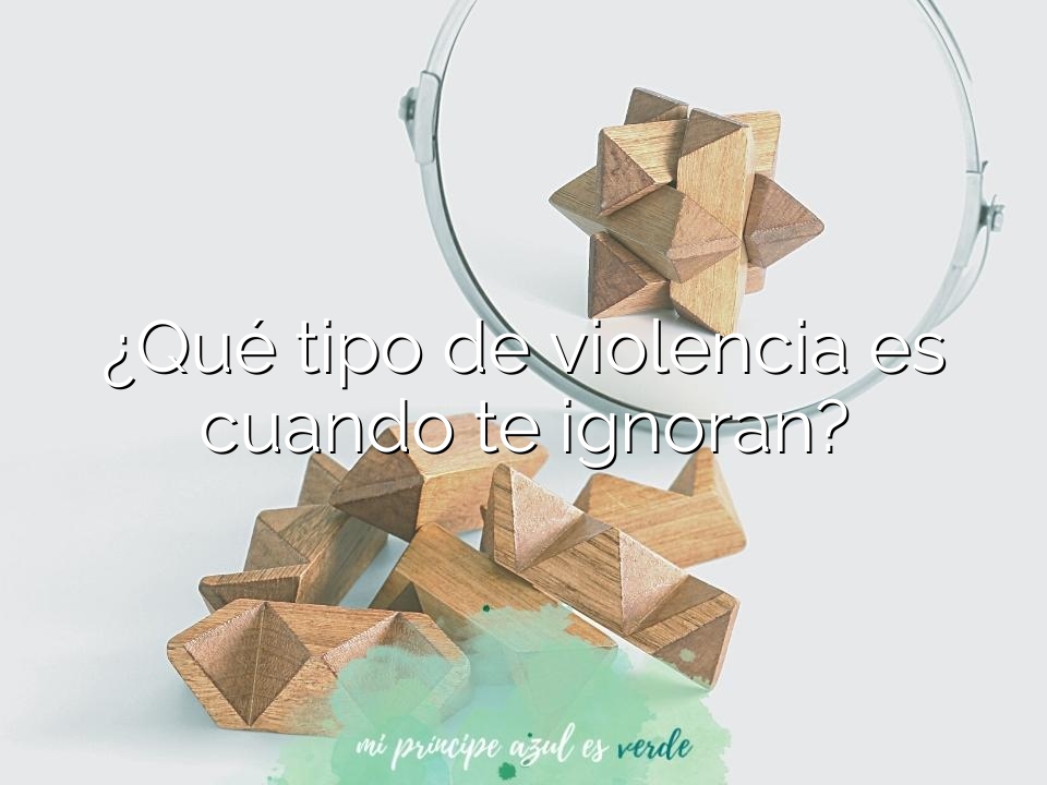 ¿Qué tipo de violencia es cuando te ignoran?