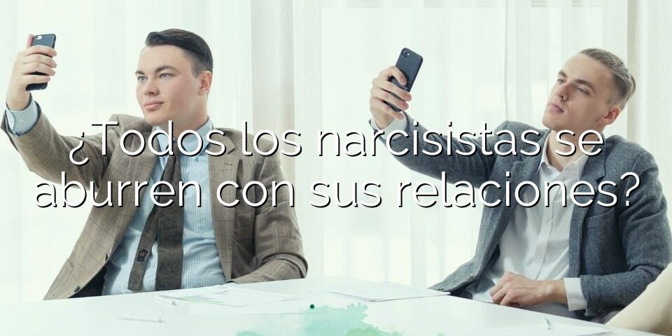 ¿Todos los narcisistas se aburren con sus relaciones?