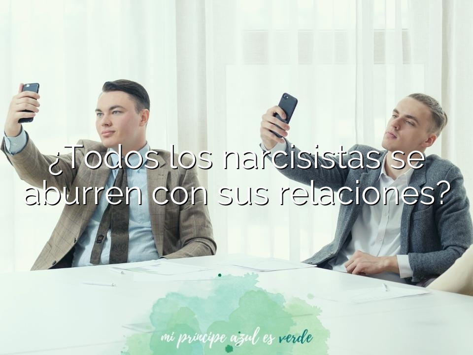 ¿Todos los narcisistas se aburren con sus relaciones?